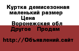 Куртка демисезонная маленький размер › Цена ­ 1 500 - Воронежская обл. Другое » Продам   
